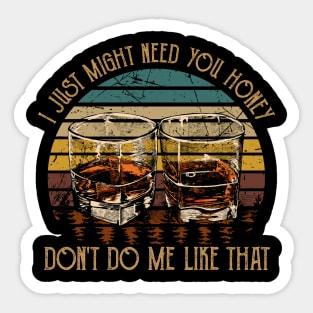 I Just Might Need You Honey, Don't Do Me Like That Quotes Wine Glasses Sticker